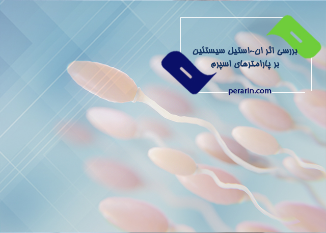 بررسی اثر ان استیل سیستئین بر پارامترهای اسپرم